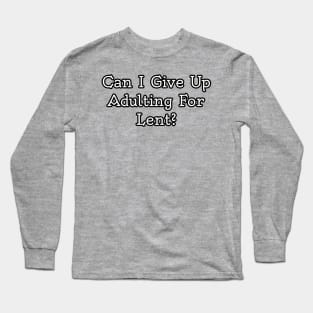 Can I give up adulting for Lent? Long Sleeve T-Shirt